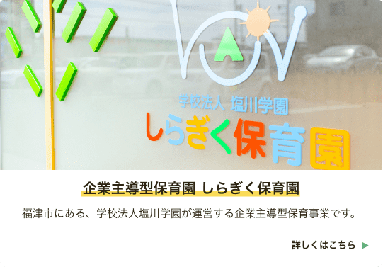 企業主導型保育園 しらぎく保育園 福津市にある、学校法人塩川学園が運営する企業主導型保育事業です。詳しくはこちら